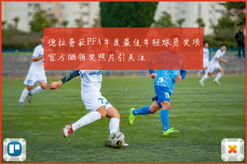 德拉普获PFA年度最佳年轻球员奖项官方晒领奖照片引关注