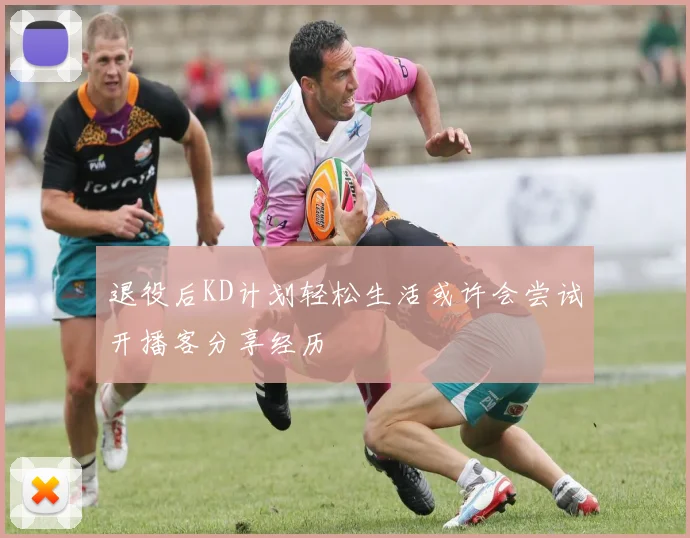 退役后KD计划轻松生活或许会尝试开播客分享经历