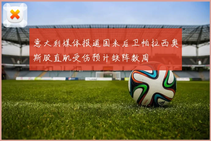 意大利媒体报道国米后卫帕拉西奥斯股直肌受伤预计缺阵数周