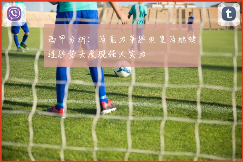 西甲分析：马竞力争胜利皇马继续连胜势头展现强大实力