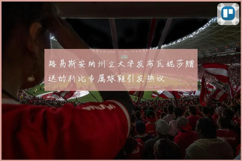 路易斯安纳州立大学发布瓦妮莎赠送的科比专属球鞋引发热议