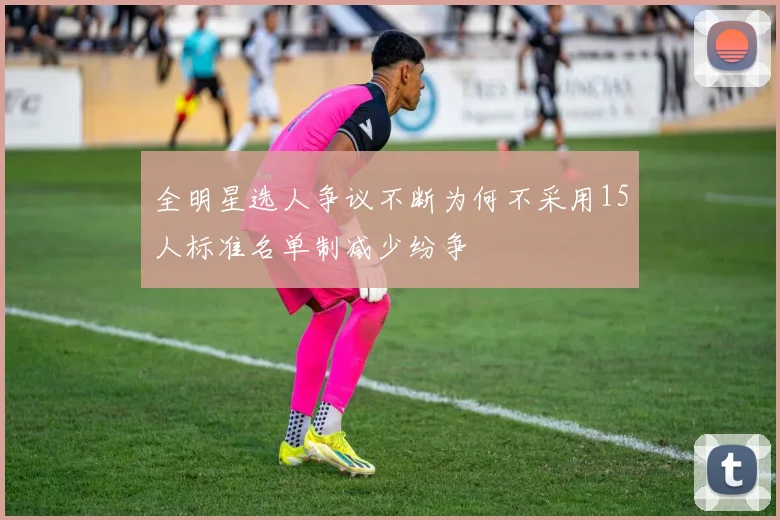 全明星选人争议不断为何不采用15人标准名单制减少纷争