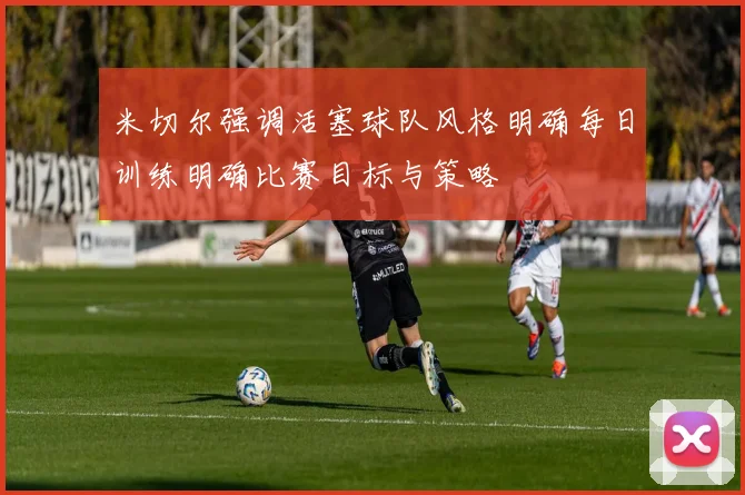 米切尔强调活塞球队风格明确每日训练明确比赛目标与策略