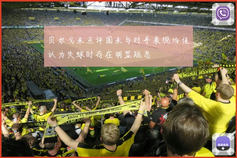 贝尔戈米点评国米与对手表现均佳认为失球时存在明显疏忽