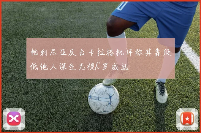 帕利尼亚反击卡拉格批评称其靠贬低他人谋生无视C罗成就