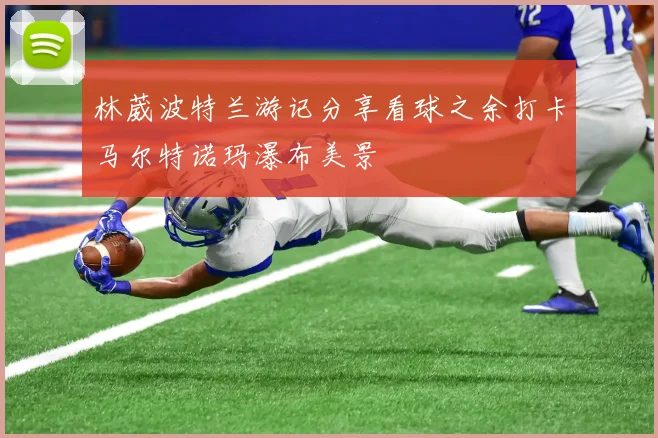 林葳波特兰游记分享看球之余打卡马尔特诺玛瀑布美景