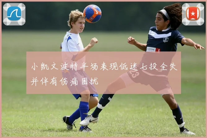 小凯文波特半场表现低迷七投全失并伴有伤痛困扰