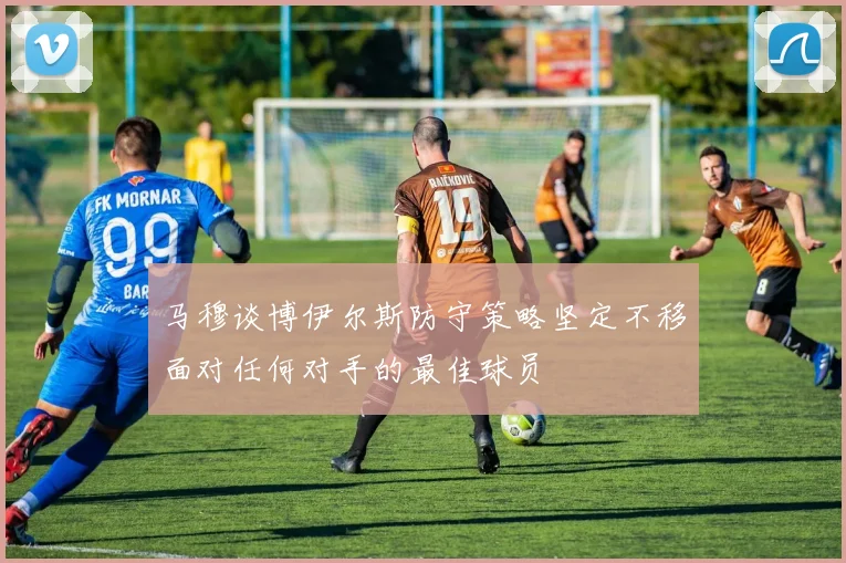 马穆谈博伊尔斯防守策略坚定不移面对任何对手的最佳球员