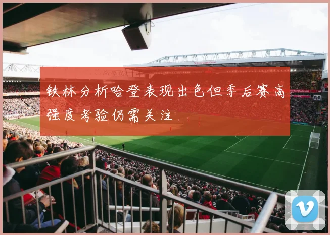 铁林分析哈登表现出色但季后赛高强度考验仍需关注
