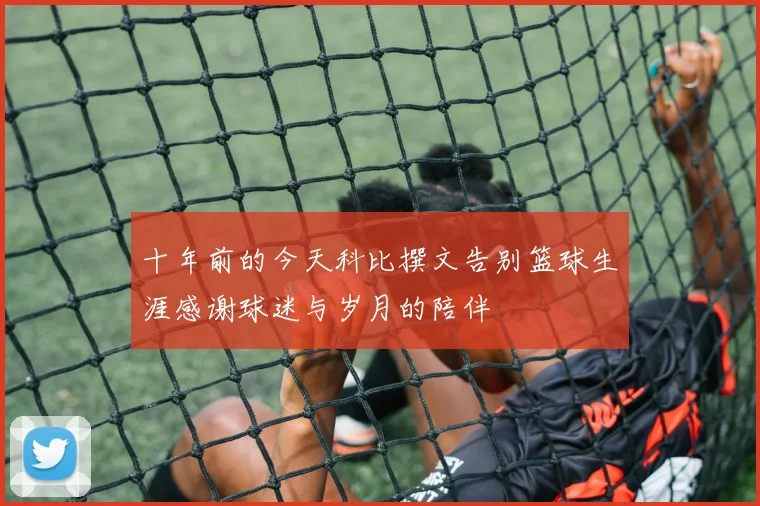 十年前的今天科比撰文告别篮球生涯感谢球迷与岁月的陪伴